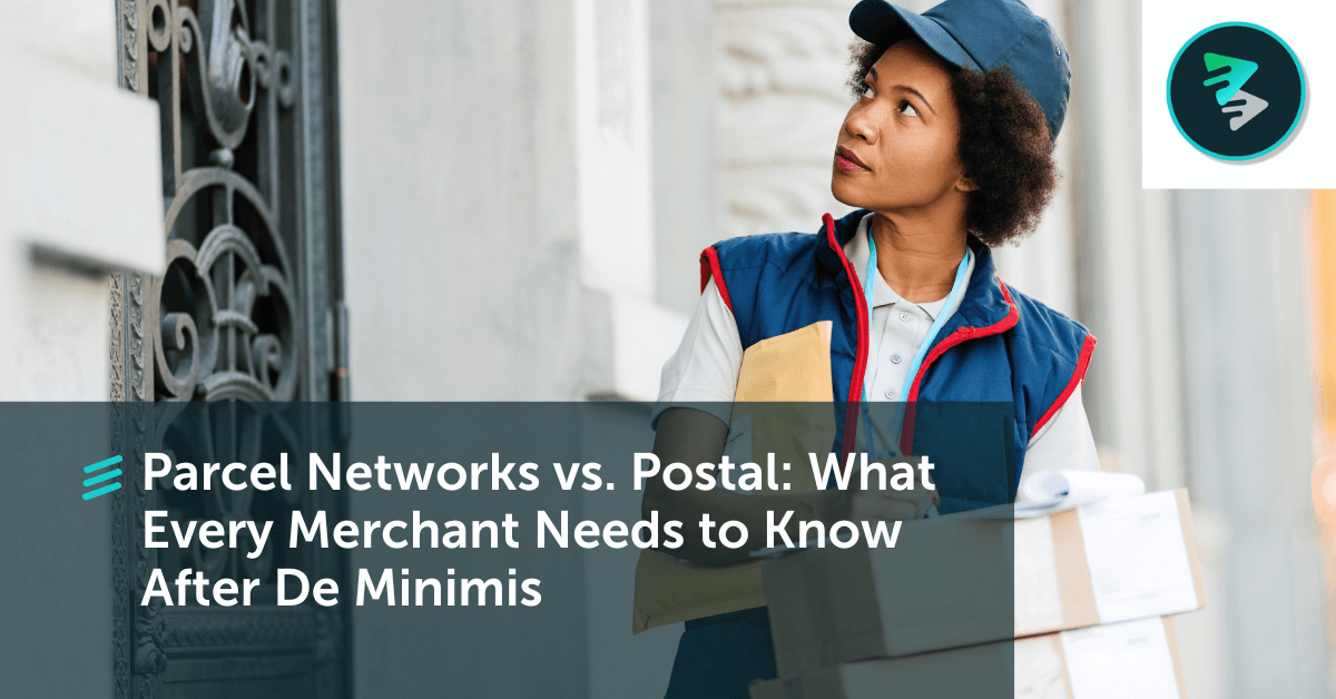 Parcel Networks Vs. Postal Network: What Every Merchant Needs To Know After De Minimis&nbsp;