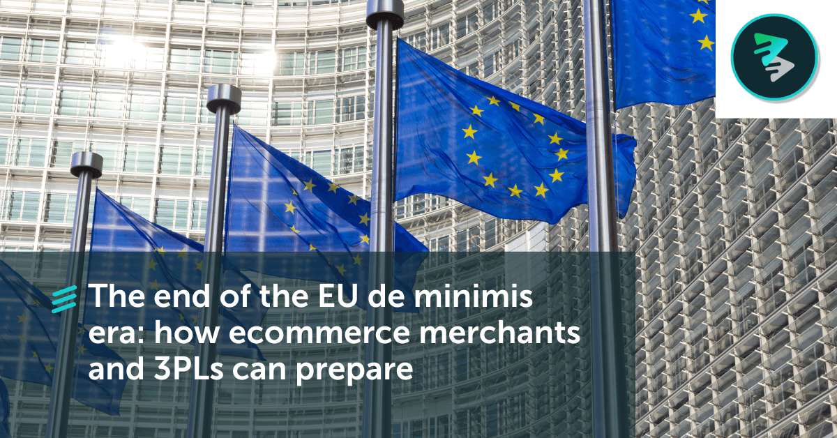 The End Of The EU De Minimis Era: How Ecommerce Merchants And 3PLs Can Prepare&nbsp;